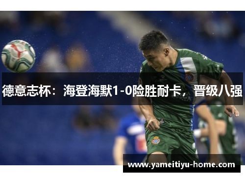 德意志杯：海登海默1-0险胜耐卡，晋级八强