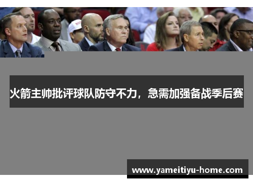 火箭主帅批评球队防守不力，急需加强备战季后赛