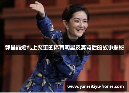 郭晶晶婚礼上聚集的体育明星及其背后的故事揭秘