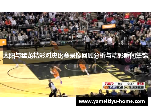 太阳与猛龙精彩对决比赛录像回顾分析与精彩瞬间集锦